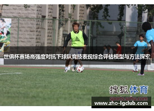 世俱杯赛场高强度对抗下球队竞技表现综合评估模型与方法探索