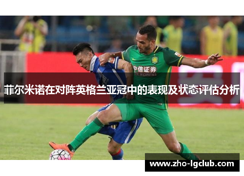 菲尔米诺在对阵英格兰亚冠中的表现及状态评估分析