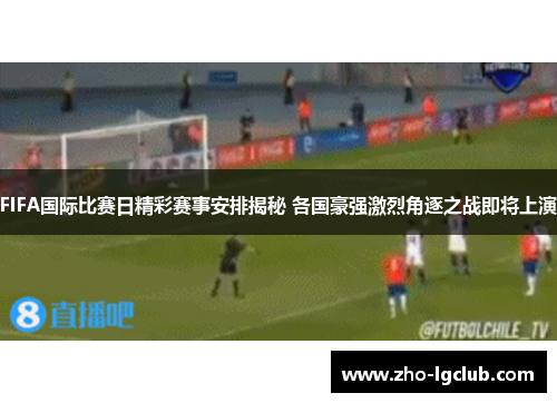 FIFA国际比赛日精彩赛事安排揭秘 各国豪强激烈角逐之战即将上演