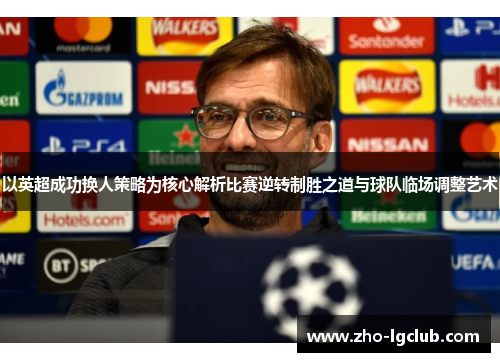 以英超成功换人策略为核心解析比赛逆转制胜之道与球队临场调整艺术