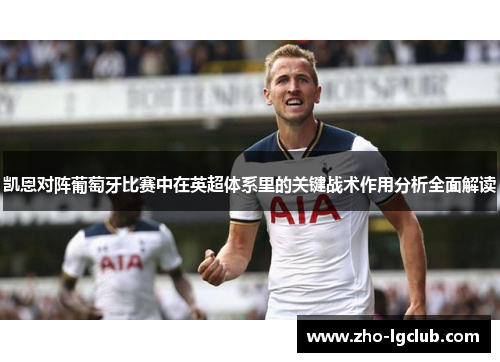 凯恩对阵葡萄牙比赛中在英超体系里的关键战术作用分析全面解读