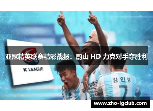 亚冠精英联赛精彩战报：蔚山 HD 力克对手夺胜利