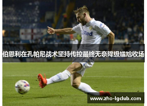 伯恩利在孔帕尼战术坚持传控最终无奈降级尴尬收场