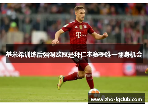 基米希训练后强调欧冠是拜仁本赛季唯一翻身机会