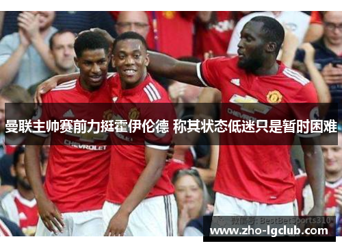 曼联主帅赛前力挺霍伊伦德 称其状态低迷只是暂时困难