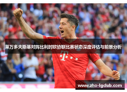 莱万多夫斯基对阵比利时欧协联比赛状态深度评估与前景分析