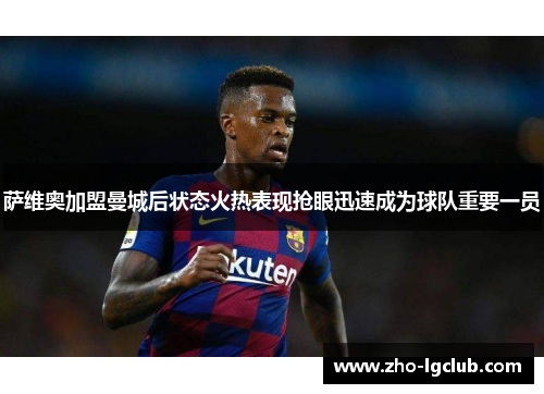 萨维奥加盟曼城后状态火热表现抢眼迅速成为球队重要一员