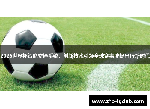 2026世界杯智能交通系统：创新技术引领全球赛事流畅出行新时代