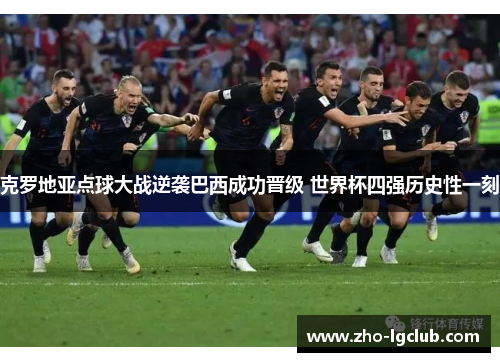 克罗地亚点球大战逆袭巴西成功晋级 世界杯四强历史性一刻