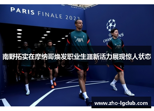 南野拓实在摩纳哥焕发职业生涯新活力展现惊人状态