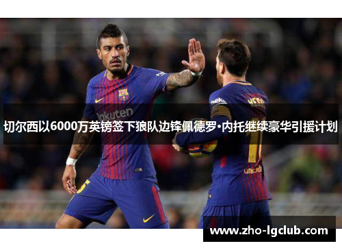 切尔西以6000万英镑签下狼队边锋佩德罗·内托继续豪华引援计划 切尔西以6000万英镑签下狼队边锋佩德罗·内托继续豪华引援计划