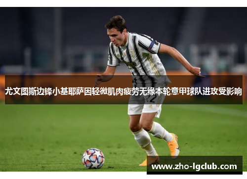 尤文图斯边锋小基耶萨因轻微肌肉疲劳无缘本轮意甲球队进攻受影响 尤文图斯边锋小基耶萨因轻微肌肉疲劳无缘本轮意甲球队进攻受影响