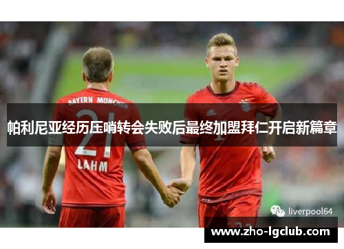 帕利尼亚经历压哨转会失败后最终加盟拜仁开启新篇章