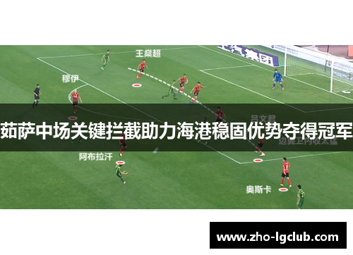 茹萨中场关键拦截助力海港稳固优势夺得冠军