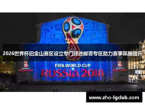 2026世界杯旧金山赛区设立专门球迷邮寄专区助力赛事氛围提升