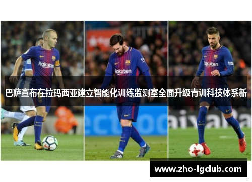 巴萨宣布在拉玛西亚建立智能化训练监测室全面升级青训科技体系新