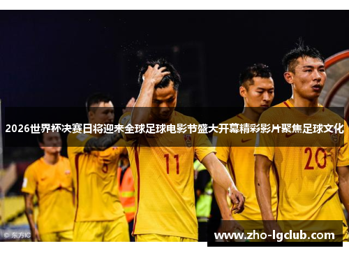 2026世界杯决赛日将迎来全球足球电影节盛大开幕精彩影片聚焦足球文化 2026世界杯决赛日将迎来全球足球电影节盛大开幕精彩影片聚焦足球文化