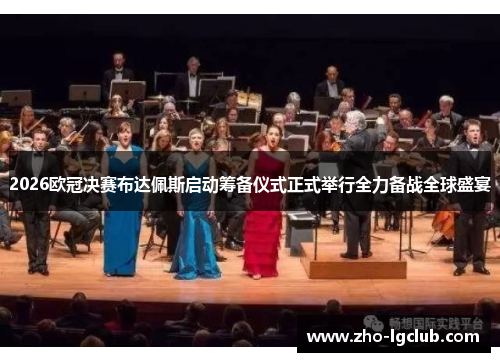 2026欧冠决赛布达佩斯启动筹备仪式正式举行全力备战全球盛宴 2026欧冠决赛布达佩斯启动筹备仪式正式举行全力备战全球盛宴
