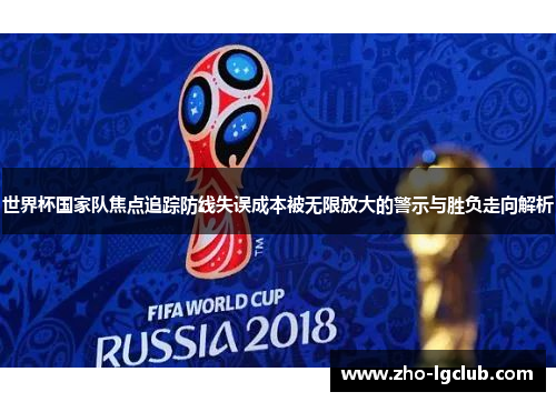 世界杯国家队焦点追踪防线失误成本被无限放大的警示与胜负走向解析 世界杯国家队焦点追踪防线失误成本被无限放大的警示与胜负走向解析