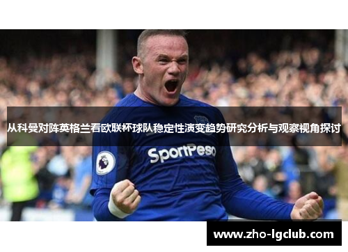 从科曼对阵英格兰看欧联杯球队稳定性演变趋势研究分析与观察视角探讨 从科曼对阵英格兰看欧联杯球队稳定性演变趋势研究分析与观察视角探讨