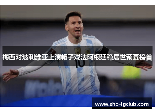 梅西对玻利维亚上演帽子戏法阿根廷稳居世预赛榜首 梅西对玻利维亚上演帽子戏法阿根廷稳居世预赛榜首