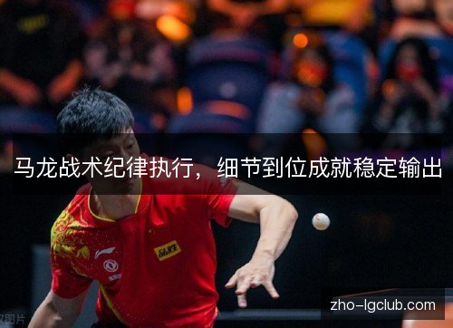 马龙战术纪律执行，细节到位成就稳定输出
