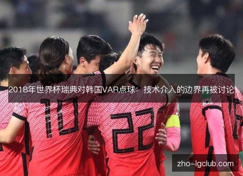 2018年世界杯瑞典对韩国VAR点球:技术介入的边界再被讨论 2018年世界杯瑞典对韩国VAR点球:技术介入的边界再被讨论